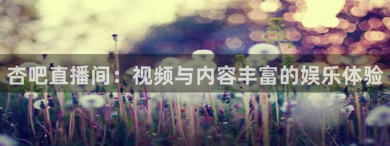 nba在线观看免费观看说球帝：杏吧直播间：视频与内容丰富的娱乐体验