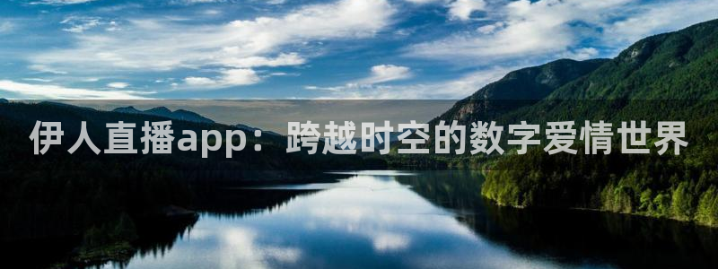 说球帝app官网：伊人直播app：跨越时空的数字爱情世界